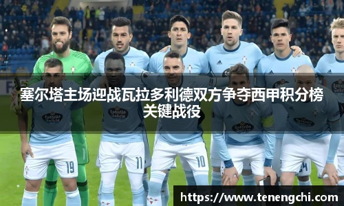 塞尔塔主场迎战瓦拉多利德双方争夺西甲积分榜关键战役