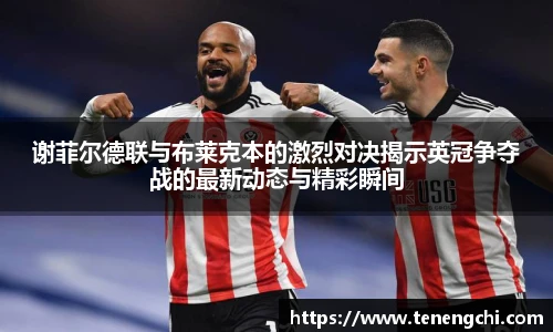 谢菲尔德联与布莱克本的激烈对决揭示英冠争夺战的最新动态与精彩瞬间