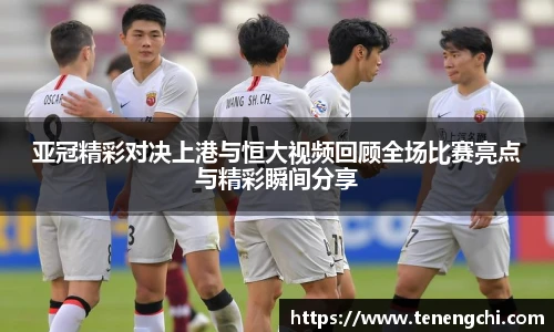 亚冠精彩对决上港与恒大视频回顾全场比赛亮点与精彩瞬间分享