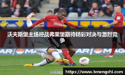 沃夫斯堡主场迎战弗莱堡期待精彩对决与激烈竞争